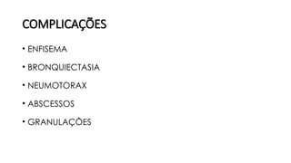 COMPLICAÇÕES
• ENFISEMA
• BRONQUIECTASIA
• NEUMOTORAX
• ABSCESSOS
• GRANULAÇÕES
 