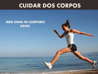 MEN SANA IN CORPORIS
SANO.
CUIDAR DOS CORPOS
 