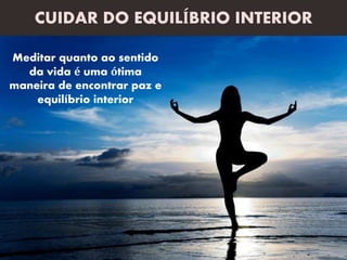 Meditar quanto ao sentido
da vida é uma ótima
maneira de encontrar paz e
equilíbrio interior
CUIDAR DO EQUILÍBRIO INTERIOR
 