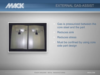 EXTERNAL GAS-ASSIST
 Gas is pressurized between the
core steel and the part
 Reduces sink
 Reduces stress
 Must be confined by using core
side part design
 