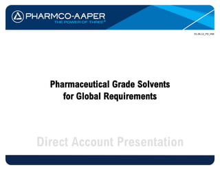 Pharmaceutical Grade Solvents
     for Global Requirements



Direct Account Presentation
 