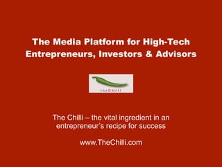The Media Platform for High-Tech Entrepreneurs, Investors & Advisors The Chilli – the vital ingredient in an entrepreneur’s recipe for success www.TheChilli.com 