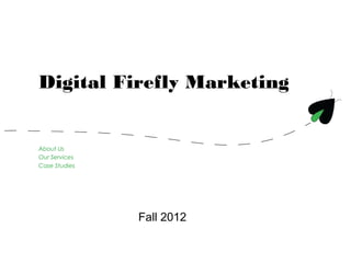 Digital Firefly Marketing


About Us
Our Services
Case Studies




               Fall 2012
 