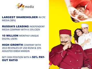 LARGEST SHAREHOLDER IN CTC MEDIA (38%) 
RUSSIA’S LEADING INDEPENDENT MEDIA COMPANY WITH A 15% CSOV 
10 MILLION MONTHLY UNIQUE DIGITAL USERS 
HIGH GROWTH COMPANY WITH 2013 REVENUES OF USD 832M & 33% ADJUSTED OIBDA MARGIN 
NET CASH POSITION WITH A 50% PAY- OUT RATIO 
14  