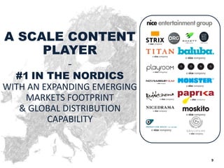 9 
A SCALE CONTENT PLAYER 
- 
#1 IN THE NORDICS 
WITH AN EXPANDING EMERGING MARKETS FOOTPRINT 
& GLOBAL DISTRIBUTION CAPABILITY 
9 
9  