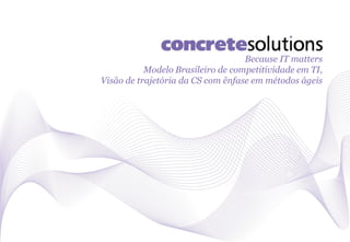 Because IT matters
           Modelo Brasileiro de competitividade em TI,
Visão de trajetória da CS com ênfase em métodos ágeis
 