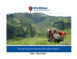 “On track to become Colombia's first Copper Producer”

                PDAC – March 2012
 