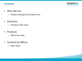 Contents
• Who We Are
– People, Background, Experience
• Solutions
– Problems We Solve
• Products
– What we make
• Contacts & Offices
– Next steps
 