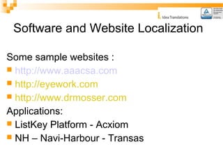 Software and Website Localization 
Some sample websites : 
 http://www.aaacsa.com 
 http://eyework.com 
 http://www.drmosser.com 
Applications: 
 ListKey Platform - Acxiom 
 NH – Navi-Harbour - Transas 
 