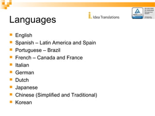Languages 
 English 
 Spanish – Latin America and Spain 
 Portuguese – Brazil 
 French – Canada and France 
 Italian 
 German 
 Dutch 
 Japanese 
 Chinese (Simplified and Traditional) 
 Korean 
 