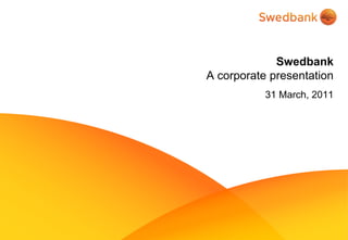 Swedbank
A corporate presentation
           31 March, 2011
 