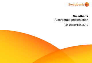 Swedbank
A corporate presentation
       31 December, 2010
 