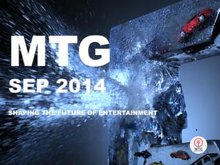 MTG
SEP 2014
SHAPING THE FUTURE OF ENTERTAINMENT
 