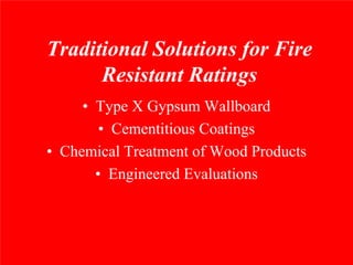 Traditional Solutions for Fire
      Resistant Ratings
     • Type X Gypsum Wallboard
        • Cementitious Coatings
• Chemical Treatment of Wood Products
       • Engineered Evaluations
 
