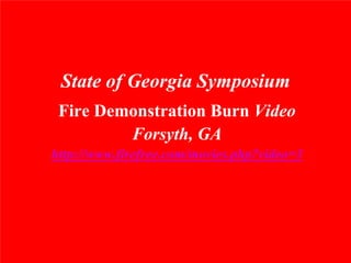 State of Georgia Symposium
 Fire Demonstration Burn Video
         Forsyth, GA
http://www.firefree.com/movies.php?video=3
 