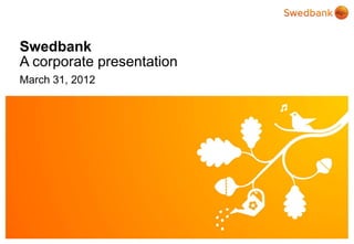 Swedbank
A corporate presentation
March 31, 2011




© Swedbank
 