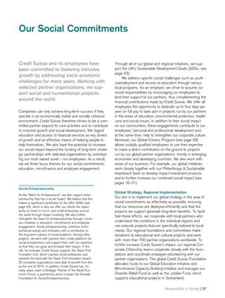 Responsibility in Society | 27
Our Social Commitments
Credit Suisse and its employees have
been committed to fostering inclusive
growth by addressing socio-economic
challenges for many years. Working with
selected partner organizations, we sup-
port social and humanitarian projects
around the world.
Companies can only achieve long-term success if they
operate in an economically stable and socially cohesive
environment. Credit Suisse therefore strives to be a com-
mitted partner beyond its core activities and to contribute
to inclusive growth and social development. We regard
education and access to financial services as key drivers
of growth and an effective means of helping people to
help themselves. We also have the potential to increase
our social impact beyond the funding of long-term strate-
gic partnerships with selected organizations by contribut-
ing our most valued asset – our employees. As a result,
we set three focus themes for our social commitments:
education, microfinance and employee engagement.
Through all of our global and regional initiatives, we sup-
port the UN’s Sustainable Development Goals (SDGs, see
page 43).
We address specific social challenges such as youth
unemployment and access to education through various
local programs. As an employer, we strive to assume our
social responsibilities by encouraging our employees to
lend their support to our partners, thus complementing the
financial contributions made by Credit Suisse. We offer all
employees the opportunity to dedicate up to four days per
year on full pay to take part in projects run by our partners
in the areas of education, environmental protection, health
care and social issues. In addition to their social impact
on our communities, these engagements contribute to our
employees’ personal and professional development and,
at the same time, help to strengthen our corporate culture.
Moreover, our Global Citizens Program (see page 29)
allows suitably qualified employees to use their expertise
to make a direct contribution on the ground to projects
run by our global partner organizations, mostly in emerging
economies and developing countries. We also work with
areas of our business. For example, our global initiatives
work closely together with our Philanthropy  Sustainable
Investment team to develop impact investment products
and to further increase our combined social impact (see
pages 18–21).
Global Strategy, Regional Implementation
Our aim is to implement our global strategy in the area of
social commitments as effectively as possible, ensuring
that our resources are deployed efficiently and that the
projects we support generate long-term benefits. To facili-
tate these efforts, we cooperate with local partners who
understand the conditions in the individual regions and
can execute projects that are specifically tailored to local
needs. Our regional foundations and committees make
donations to educational and cultural projects and work
with more than 700 partner organizations worldwide. To
further increase Credit Suisse’s impact, our regional Cor-
porate Citizenship teams cooperate closely with the foun-
dations and coordinate employee volunteering with our
partner organizations. The global Credit Suisse Foundation
allocates funds to our Global Education Initiative and
Microfinance Capacity Building Initiative and manages our
Disaster Relief Fund as well as the Jubilee Fund, which
supports educational projects in Switzerland.
Social Entrepreneurship
As the “Bank for Entrepreneurs”, we also support entre-
preneurship that has a social impact. We believe that this
makes a significant contribution to the UN’s SDGs (see
page 43), which is why we offer our clients the oppor-
tunity to invest in micro- and small enterprises around
the world through impact investing. We also further
strengthen the basis for entrepreneurship through numer-
ous initiatives in education, microfinance and employee
engagement. Social entrepreneurship combines entre-
preneurial activity and innovation with a contribution to
the long-term solution of social problems. Among other
projects, we work with partners who create platforms for
social entrepreneurs and support them with our expertise
so that they can grow and increase their impact. In the
UK, for example, Credit Suisse supports the Teach First
Innovation Unit, which coaches social enterprises and
presents the best with the Teach First Innovation Award.
32 innovative organizations were able to benefit from this
by the end of 2015. In addition, Credit Suisse has, for
many years, been a Strategic Partner of the World Eco-
nomic Forum, a partnership which includes the Schwab
Foundation for Social Entrepreneurship.
 