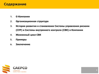 1. О Компании
2. Организационная структура
3. История развития и становления Системы управления рисками
(СУР) и Системы внутреннего контроля (СВК) в Компании
4. Жизненный цикл СВК
5. Примеры
6. Заключение
2
Содержание
 