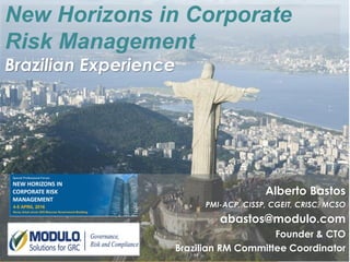 Módulo – Copyright © Todos os direitos reservados
Alberto Bastos
PMI-ACP, CISSP, CGEIT, CRISC, MCSO
abastos@modulo.com
Founder & CTO
Brazilian RM Committee Coordinator
New Horizons in Corporate
Risk Management
Brazilian Experience
 