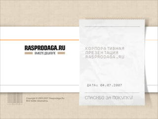 ÊÎРÏÎРÀÒÈÂÍÀß
                                       ÏРÅÇÅÍÒÀÖÈß
                                       RASPRODAGA.RU




                                       ÄÀÒÀ: 04.07.2007


Copyright © 2003-2007 Rasprodaga.Ru.
Все права защищены.