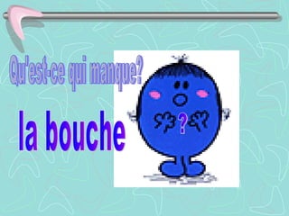 ? Qu'est-ce qui manque? la bouche 