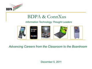 BDPA & ConnXus
           Information Technology Thought Leaders




Advancing Careers from the Classroom to the Boardroom



                       December 5, 2011
 