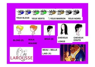 YEUX BLEUS   YEUX VERTS      YEUX MARRON      YEUX NOIRS




                                      CHEVEUX       CHEVEUX
            ROUX         BRUN (E)
BLOND (E)                                           COUTS
                                      LONGS
            ROUSSE


                       BEAU – BELLE
                       LAID ( E)
 