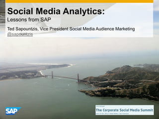 Social Media Analytics:
Lessons from SAP
Ted Sapountzis, Vice President Social Media Audience Marketing
@sapountzis
 