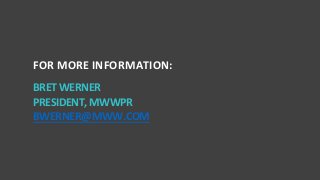 9
FOR MORE INFORMATION:
BRETWERNER
PRESIDENT,MWWPR
BWERNER@MWW.COM
 