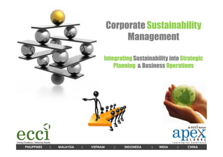 Corporate Sustainability
                                                  Management

                                         Integrating Sustainability into Strategic
                                             Planning & Business Operations




PHILIPPINES   ::   MALAYSIA   ::   VIETNAM    ::   INDONESIA   ::   INDIA   ::   CHINA
 