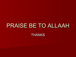 PRAISE BE TO ALLAAH
       THANKS
 
