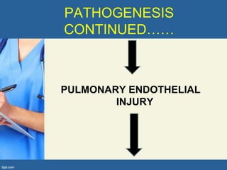 PATHOGENESIS
CONTINUED……



PULMONARY ENDOTHELIAL
        INJURY
 