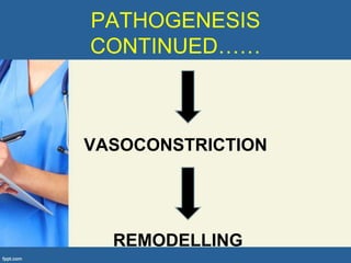 PATHOGENESIS
CONTINUED……



VASOCONSTRICTION




  REMODELLING
 