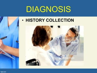 DIAGNOSIS
• HISTORY COLLECTION
 