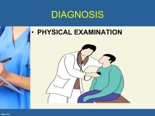 DIAGNOSIS
• PHYSICAL EXAMINATION
 