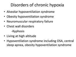 Disorders of chronic hypoxia
• Alveolar hypoventilation syndrome
• Obesity hypoventilation syndrome
• Neuromuscular respiratory failure
• Chest wall disorders
-Kyphosis
• Living at high altitude
• Hypoventilation syndrome including OSA, central
sleep apnea, obesity hypoventilation syndrome
 