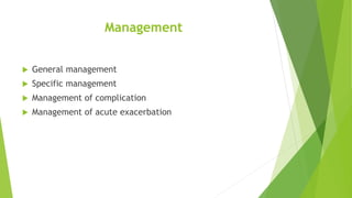 Management
 General management
 Specific management
 Management of complication
 Management of acute exacerbation
 