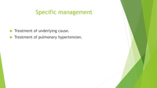Specific management
 Treatment of underlying cause.
 Treatment of pulmonary hypertension.
 