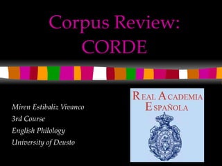 Corpus Review: CORDE Miren Estibaliz Vivanco 3rd Course  English Philology University of Deusto 