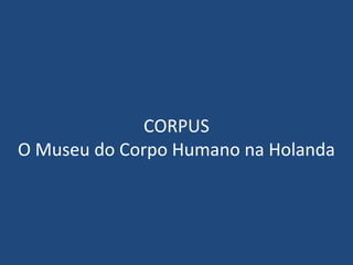 CORPUS
O Museu do Corpo Humano na Holanda

 