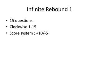 Infinite Rebound 1
• 15 questions
• Clockwise 1-15
• Score system : +10/-5
 