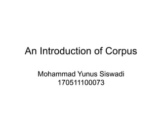 An Introduction of Corpus
Mohammad Yunus Siswadi
170511100073
 