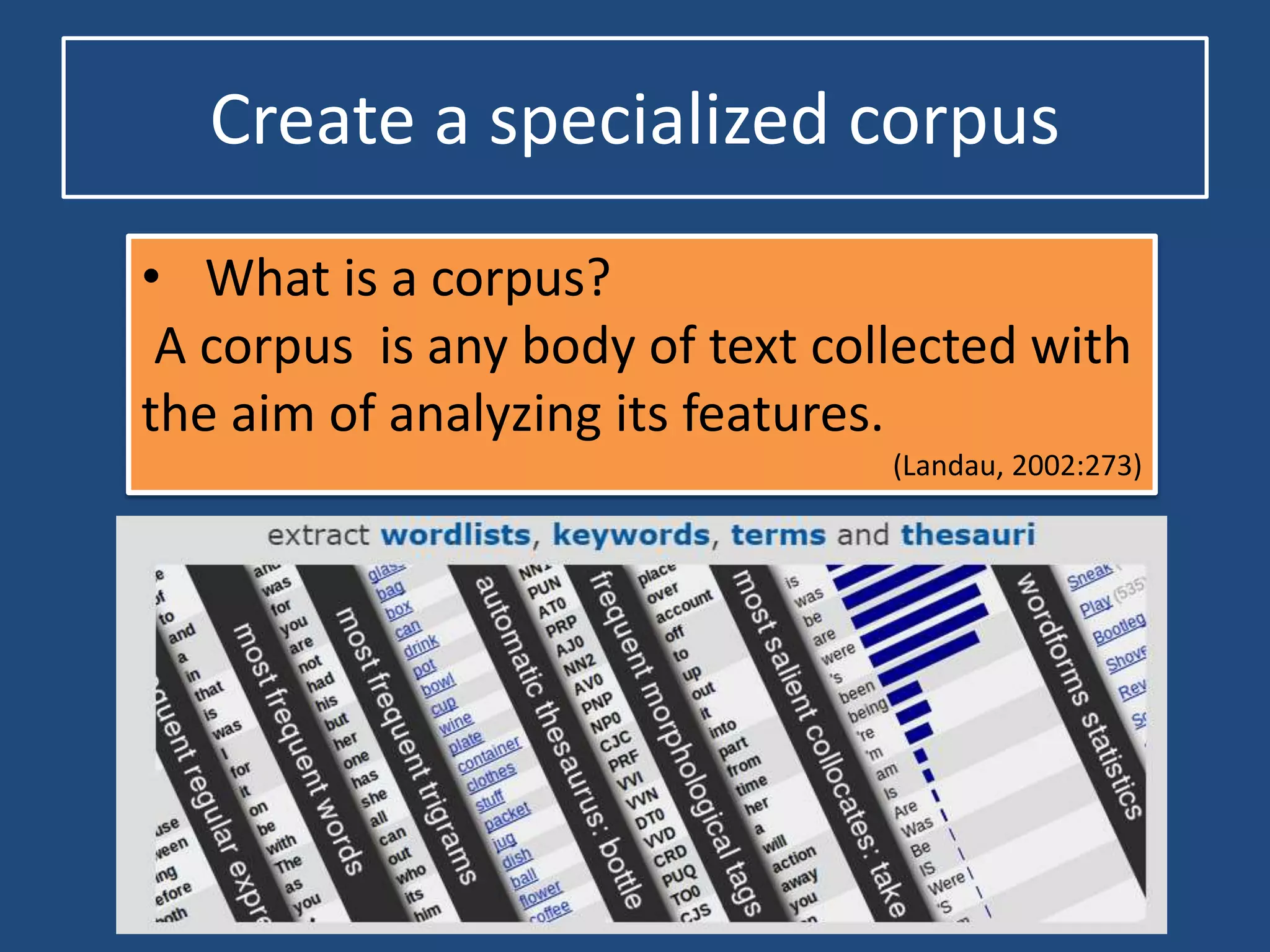 Create a specialized corpus
• What is a corpus?
A corpus is any body of text collected with
the aim of analyzing its features.
(Landau, 2002:273)
 