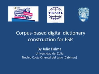 Corpus-based digital dictionary
construction for ESP.
By Julio Palma
Universidad del Zulia
Núcleo Costa Oriental del Lago (Cabimas)
 