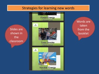 Strategies for learning new words
Slides are
shown in
the
classroom
Words are
taken
from the
booklet
 