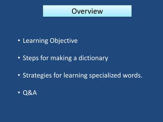 Overview
• Learning Objective
• Steps for making a dictionary
• Strategies for learning specialized words.
• Q&A
 