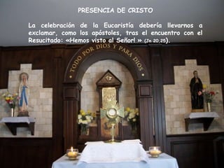 PRESENCIA DE CRISTO

La celebración de la Eucaristía debería llevarnos a
exclamar, como los apóstoles, tras el encuentro con el
Resucitado: «Hemos visto al Señor! » (Jn 20,25).
 