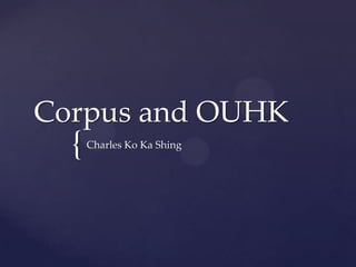 {
Corpus and OUHK
Charles Ko Ka Shing
 