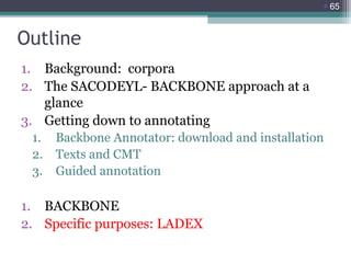 65

Outline
1. Background: corpora
2. The SACODEYL- BACKBONE approach at a
glance
3. Getting down to annotating
1.
2.
3.
...