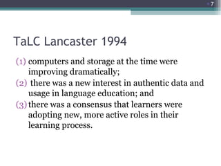 7

TaLC Lancaster 1994
(1) computers and storage at the time were
improving dramatically;
(2) there was a new interest in...